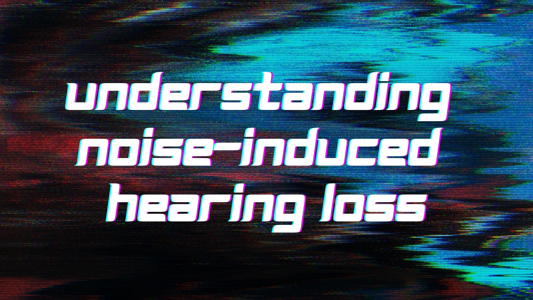 Understanding Noise-Induced Hearing Loss